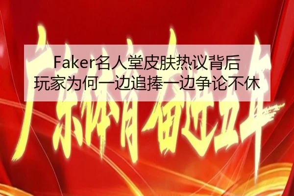 Faker名人堂皮肤热议背后 玩家为何一边追捧一边争论不休