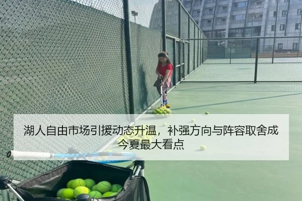 湖人自由市场引援动态升温，补强方向与阵容取舍成今夏最大看点